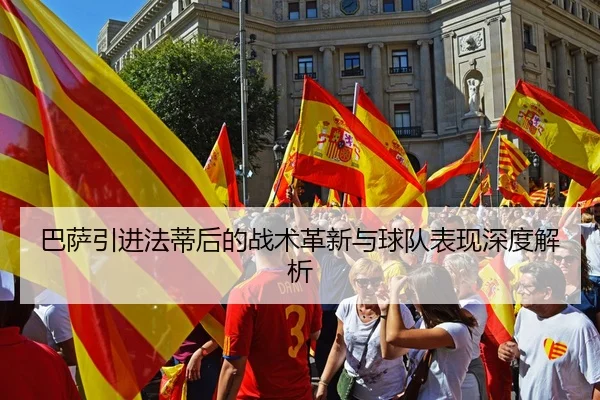 巴萨引进法蒂后的战术革新与球队表现深度解析